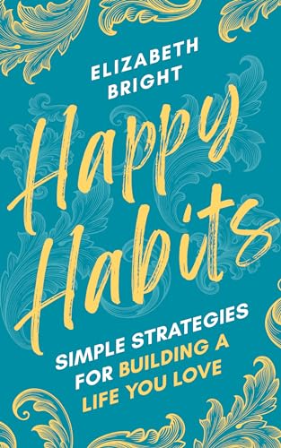 Happy Habits: Simple Strategies for Building a Life You Love (Happy Habits Book 1)