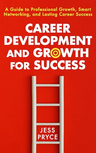 Career Development and Growth for Success: A Guide to Professional Growth, Smart Networking, and Lasting Career Success (Leadership Coaching by Jess Pryce Book 7)