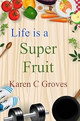 Life is a Super Fruit - How to Use Nutrient Dense Organic Superfruit For Your Libido and Energy, Stronger Bones, Lower Cholesterol and More (Superfoods Series Book 1)