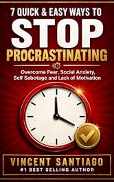 7 Quick and Easy Ways to Stop Procrastinating: Overcome Fear, Social Anxiety, Self Sabotage and Lack of Motivation
