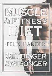 The Muscle And Fitness Diet: Build Your Perfect Muscle Growth Meal Plan & Diet