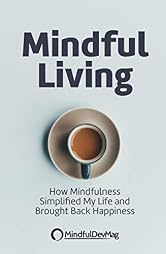 Mindful Living: How Mindfulness simplified my life and brought back happiness