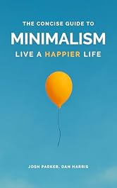 The Concise Guide to Minimalism: Remove the Noise in Your Life, Organize Your Surroundings and Live Happier by Becoming a Minimalist.