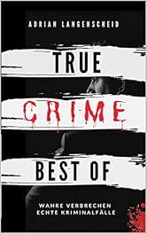 True Crime Best of Wahre Verbrechen – Echte Kriminalfälle: Ein erschütterndes Portrait menschlicher Abgründe. (True Crime International) (German Edition)