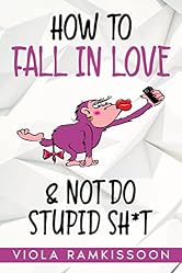 How to Fall in Love & Not Do Stupid Sh*t