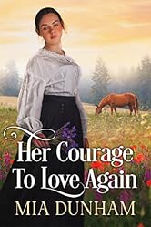 Her Courage To Love Again: A Historical Western Romance Novel (Love and Valor on the Frontier)