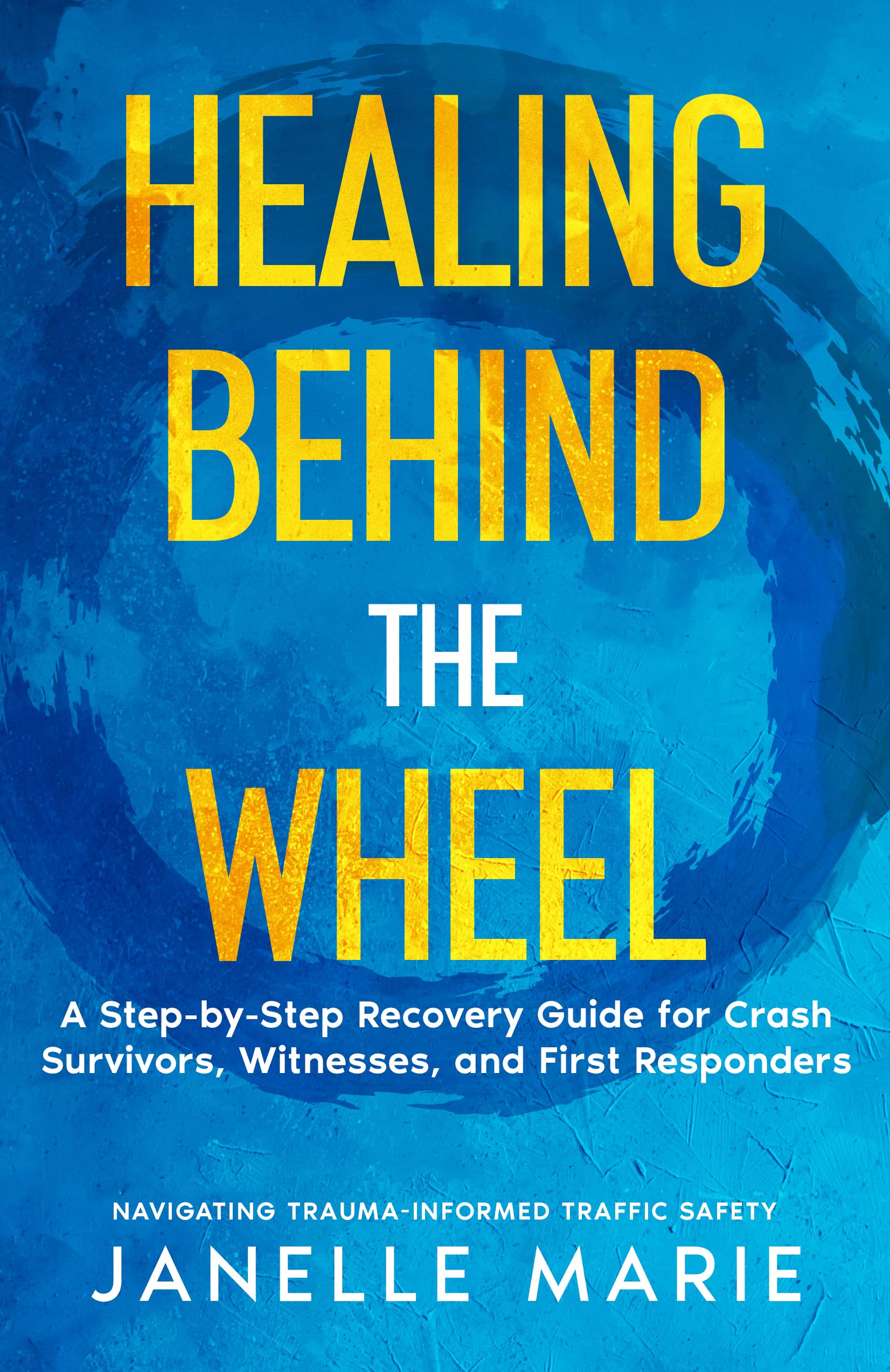 Healing Behind the Wheel: A Step-by-Step Recovery Guide for Crash Survivors, Witnesses & First Responders