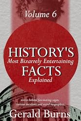 History's Most Bizzarely Entertaining Facts Explained : Stories behind Fascinating Sagas, Curious Incidents and Weird Biographies (Vol. 6) (History's Most Bizarrely Entertaining Facts Explained)