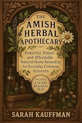 The Amish Herbal Apothecary: Powerful, Simple and Affordable Natural Home Remedies for Everyday Common Ailments