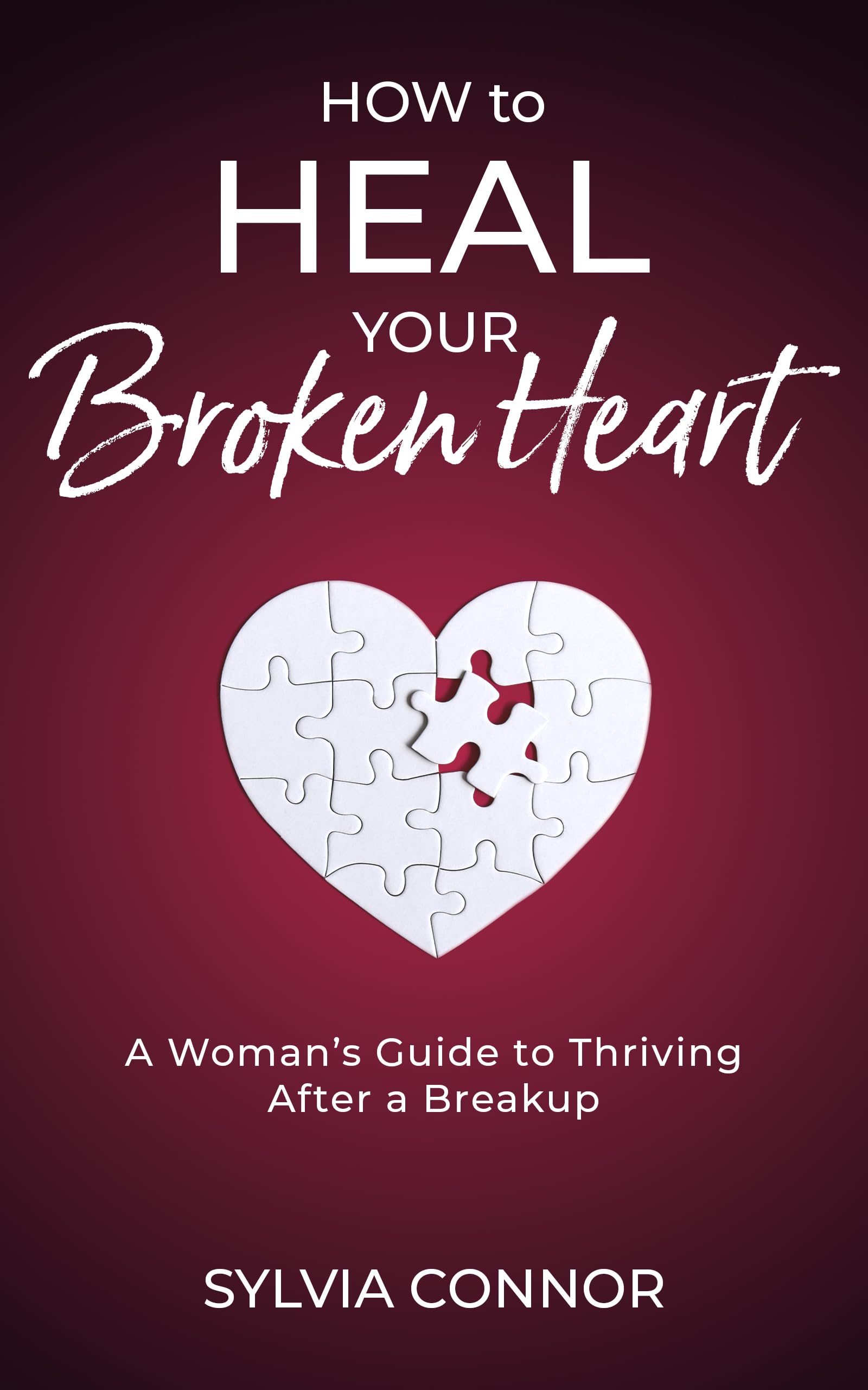 How to Heal Your Broken Heart: A Woman's Guide to Thriving After A Breakup