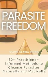Parasite Freedom: 50+ Practitioner-Informed Methods to Cleanse Parasites Naturally and Medically