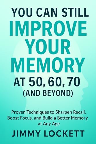 You Can Still Improve Your Memory at 50, 60, 70 (and Beyond) (The "Age-Proof Yourself" Series)