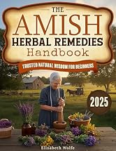 The Amish Herbal Remedies Handbook: Discover Time-Tested Natural Solutions to Empower Your Family’s Wellness with Simple, Safe, Traditional Recipes