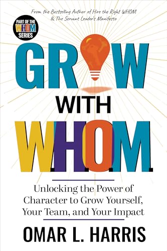 Grow With W.H.O.M.: Unlocking the Power of Character to Grow Yourself, Your Team, and Your Impact (Omar L. Harris Modern Leadership Fundamentals Series)