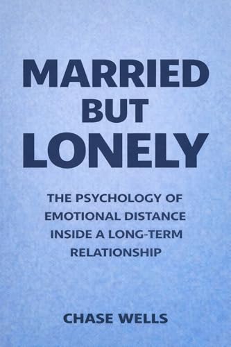 Married But Lonely: The Psychology of Emotional Distance Inside a Long-Term Relationship (The Psychology of Men Series)