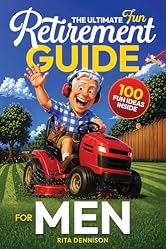 The Ultimate Fun Retirement Guide for Men: A Practical and Funny Gift to Help Guys Find Friends, Direction, and Better Things to Do Than Mow the Lawn Again (The Ultimate Fun Retirement Series)