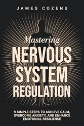 Mastering Nervous System Regulation: 9 Simple Steps to Achieve Calm, Overcome Anxiety, and Enhance Emotional Resilience (The Calm Within Book 1)