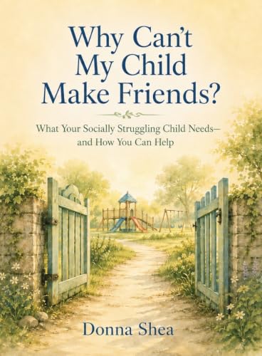Why Can't My Child Make Friends?: What Your Socially Struggling Child Needs—and How You Can Help