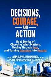 Decisions, Courage, and Action: Real Stories of Choosing What Matters, Moving Through Fear and Turning Intention into Results!