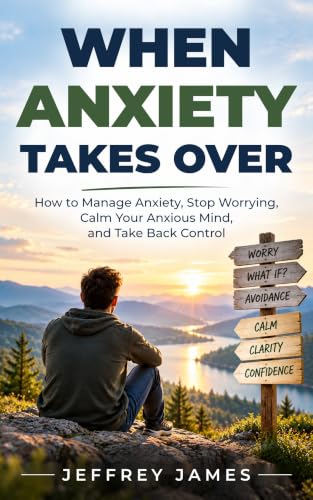 When Anxiety Takes Over: How to Manage Anxiety, Stop Worrying, Calm Your Anxious Mind, and Take Back Control
