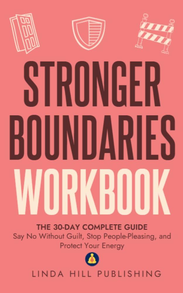 Stronger Boundaries Workbook: The 30-Day Complete Guide to Say No Without Guilt, Stop People-Pleasing, and Protect Your Energy